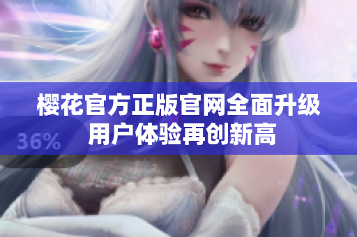 樱花官方正版官网全面升级 用户体验再创新高