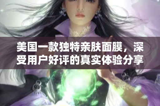 美国一款独特亲肤面膜，深受用户好评的真实体验分享