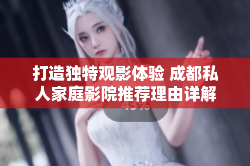 打造独特观影体验 成都私人家庭影院推荐理由详解