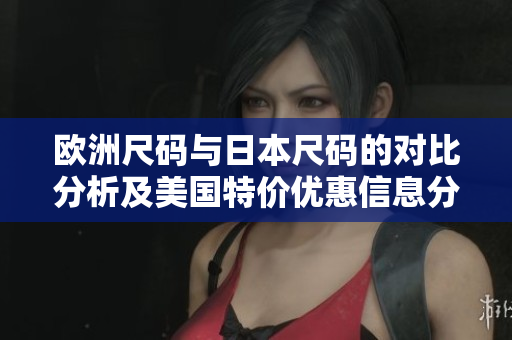 欧洲尺码与日本尺码的对比分析及美国特价优惠信息分享