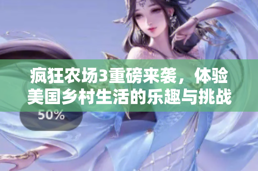 疯狂农场3重磅来袭，体验美国乡村生活的乐趣与挑战