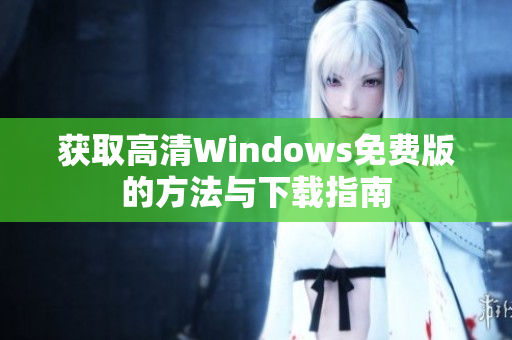获取高清Windows免费版的方法与下载指南