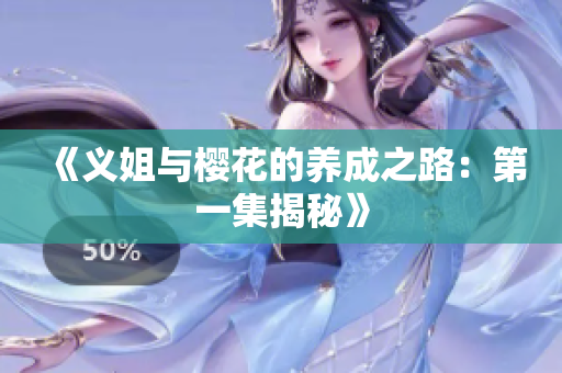 《义姐与樱花的养成之路：第一集揭秘》