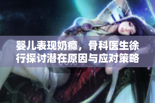 婴儿表现奶瘾，骨科医生徐行探讨潜在原因与应对策略