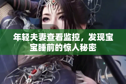 年轻夫妻查看监控，发现宝宝睡前的惊人秘密