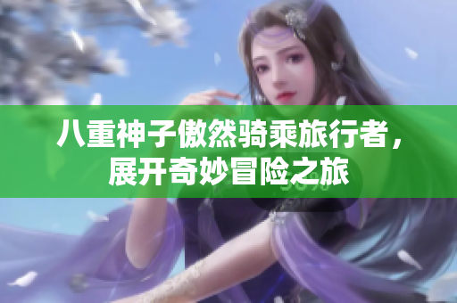 八重神子傲然骑乘旅行者，展开奇妙冒险之旅
