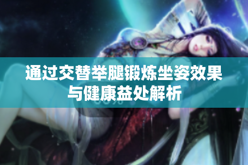 通过交替举腿锻炼坐姿效果与健康益处解析