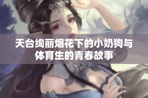 天台绚丽烟花下的小奶狗与体育生的青春故事