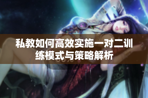 私教如何高效实施一对二训练模式与策略解析