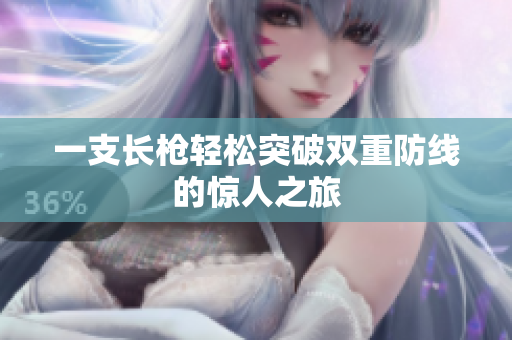 一支长枪轻松突破双重防线的惊人之旅