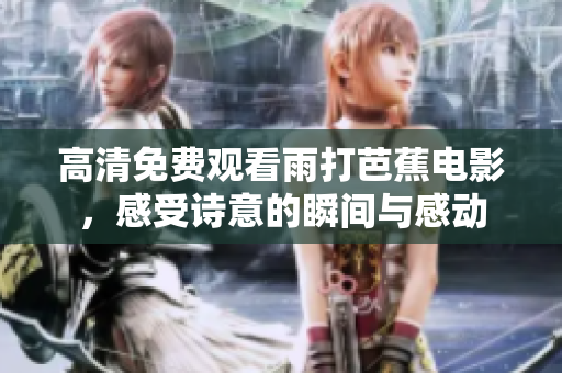 高清免费观看雨打芭蕉电影，感受诗意的瞬间与感动