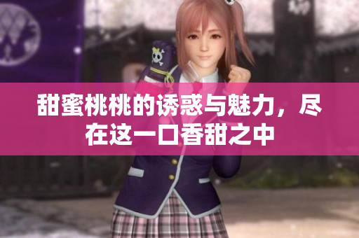 甜蜜桃桃的诱惑与魅力，尽在这一口香甜之中