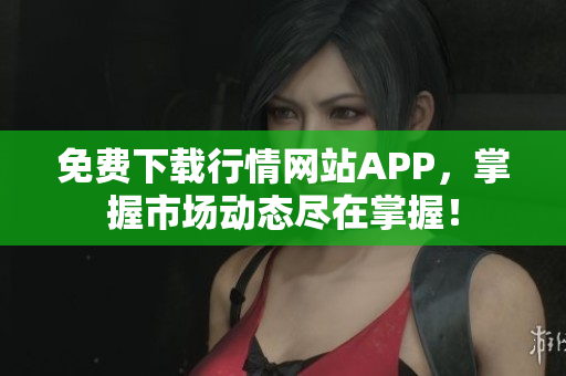 免费下载行情网站APP，掌握市场动态尽在掌握！