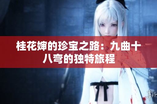 桂花婶的珍宝之路：九曲十八弯的独特旅程