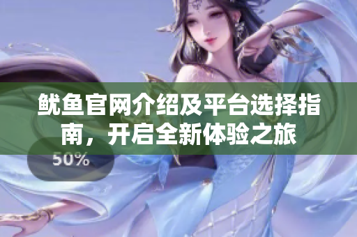 鱿鱼官网介绍及平台选择指南，开启全新体验之旅