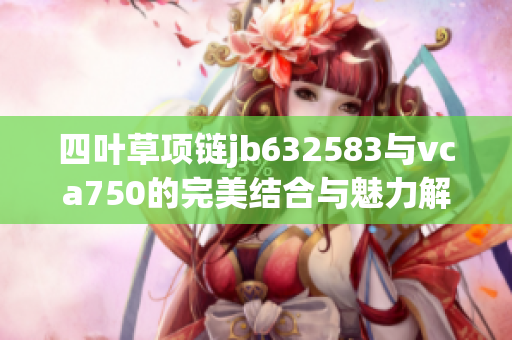 四叶草项链jb632583与vca750的完美结合与魅力解析