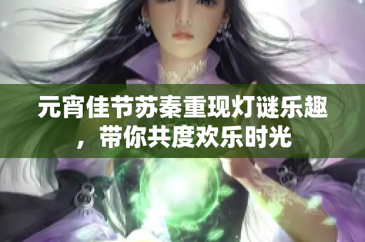 元宵佳节苏秦重现灯谜乐趣，带你共度欢乐时光