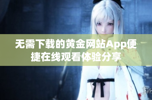 无需下载的黄金网站App便捷在线观看体验分享