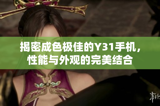 揭密成色极佳的Y31手机，性能与外观的完美结合