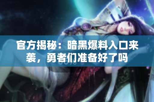 官方揭秘：暗黑爆料入口来袭，勇者们准备好了吗