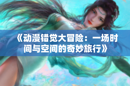 《动漫错觉大冒险：一场时间与空间的奇妙旅行》