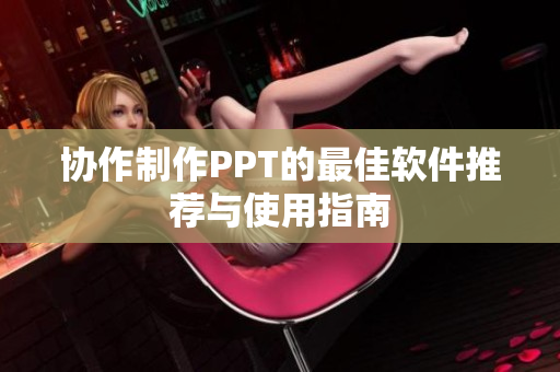 协作制作PPT的最佳软件推荐与使用指南
