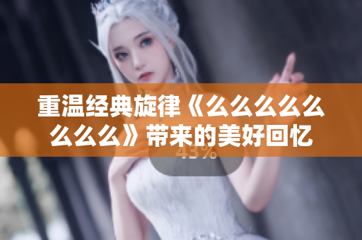 重温经典旋律《么么么么么么么么》带来的美好回忆