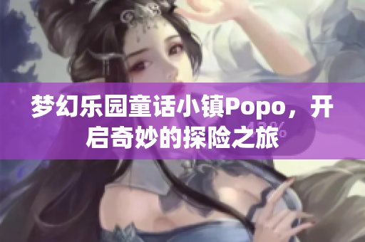 梦幻乐园童话小镇Popo，开启奇妙的探险之旅