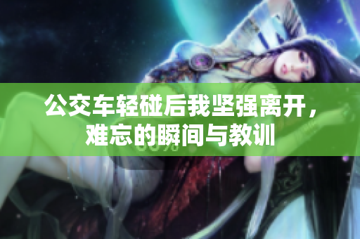 公交车轻碰后我坚强离开，难忘的瞬间与教训