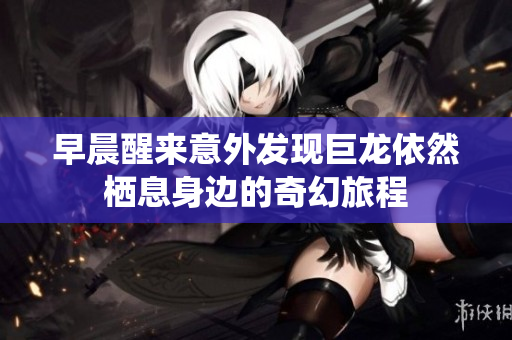 早晨醒来意外发现巨龙依然栖息身边的奇幻旅程