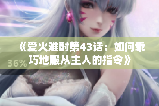 《爱火难酎第43话：如何乖巧地服从主人的指令》