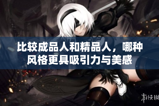 比较成品人和精品人，哪种风格更具吸引力与美感