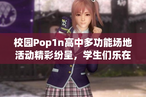 校园Pop1n高中多功能场地活动精彩纷呈，学生们乐在其中