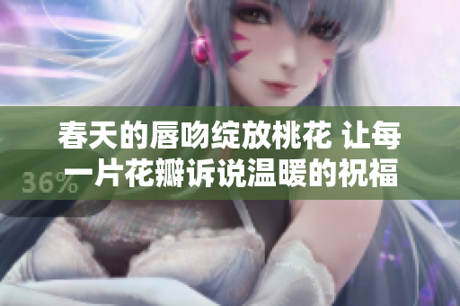 春天的唇吻绽放桃花 让每一片花瓣诉说温暖的祝福