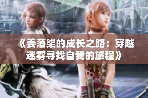 《姜落柒的成长之路：穿越迷雾寻找自我的旅程》
