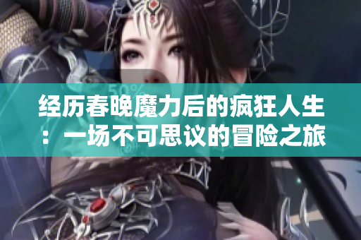 经历春晚魔力后的疯狂人生：一场不可思议的冒险之旅