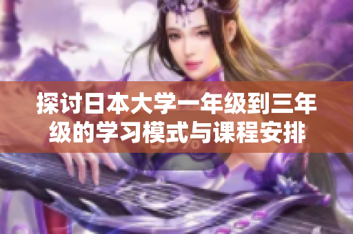 探讨日本大学一年级到三年级的学习模式与课程安排
