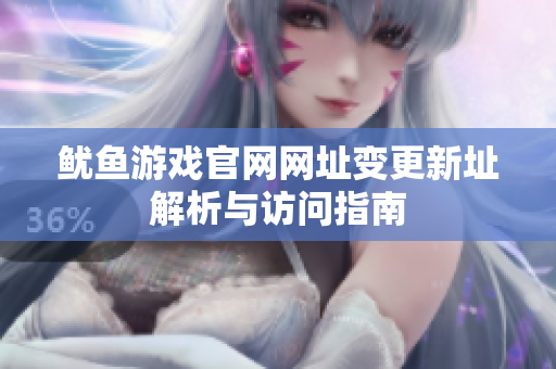 鱿鱼游戏官网网址变更新址解析与访问指南