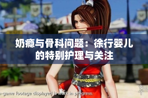 奶瘾与骨科问题：徐行婴儿的特别护理与关注