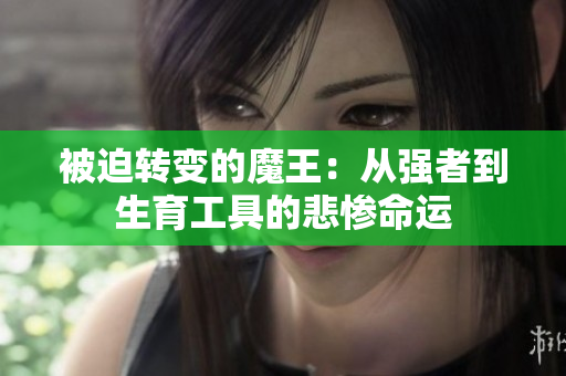 被迫转变的魔王：从强者到生育工具的悲惨命运