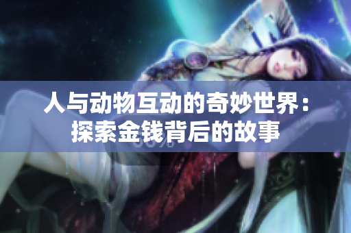 人与动物互动的奇妙世界：探索金钱背后的故事