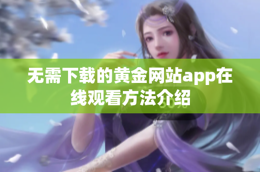 无需下载的黄金网站app在线观看方法介绍