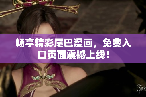 畅享精彩尾巴漫画，免费入口页面震撼上线！