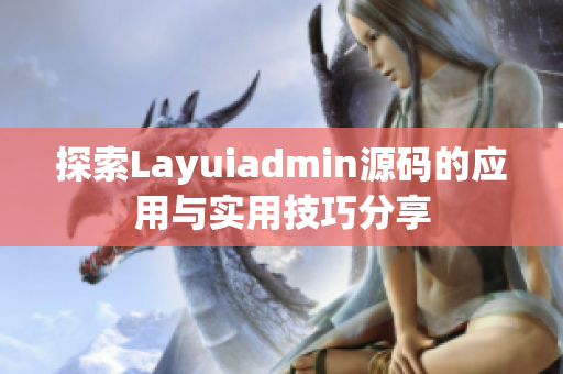 探索Layuiadmin源码的应用与实用技巧分享