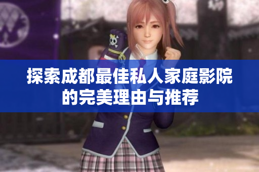 探索成都最佳私人家庭影院的完美理由与推荐