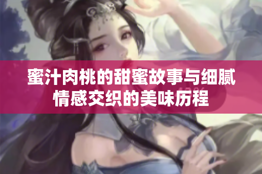 蜜汁肉桃的甜蜜故事与细腻情感交织的美味历程