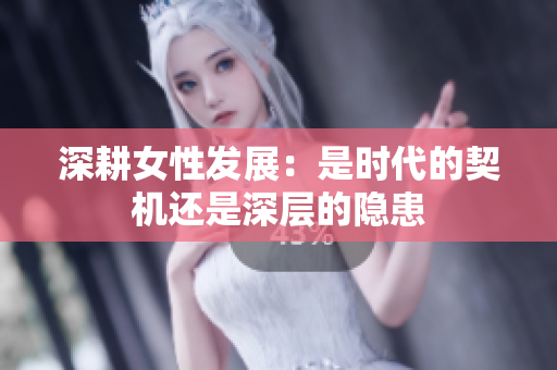 深耕女性发展：是时代的契机还是深层的隐患