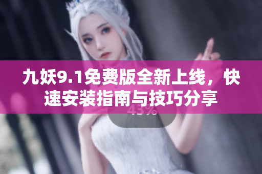 九妖9.1免费版全新上线，快速安装指南与技巧分享