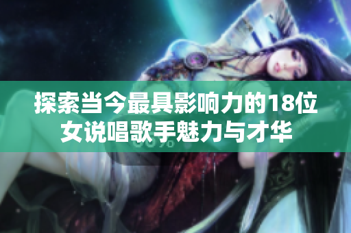 探索当今最具影响力的18位女说唱歌手魅力与才华