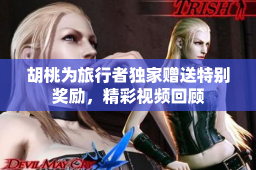 胡桃为旅行者独家赠送特别奖励，精彩视频回顾